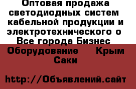 Оптовая продажа светодиодных систем, кабельной продукции и электротехнического о - Все города Бизнес » Оборудование   . Крым,Саки